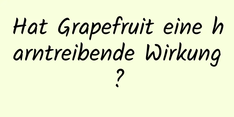 Hat Grapefruit eine harntreibende Wirkung?
