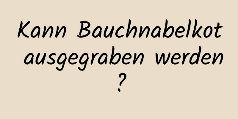 Kann Bauchnabelkot ausgegraben werden?