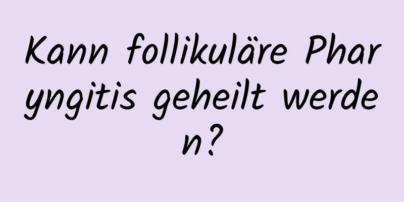 Kann follikuläre Pharyngitis geheilt werden?