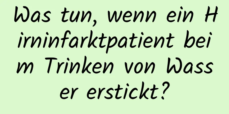Was tun, wenn ein Hirninfarktpatient beim Trinken von Wasser erstickt?