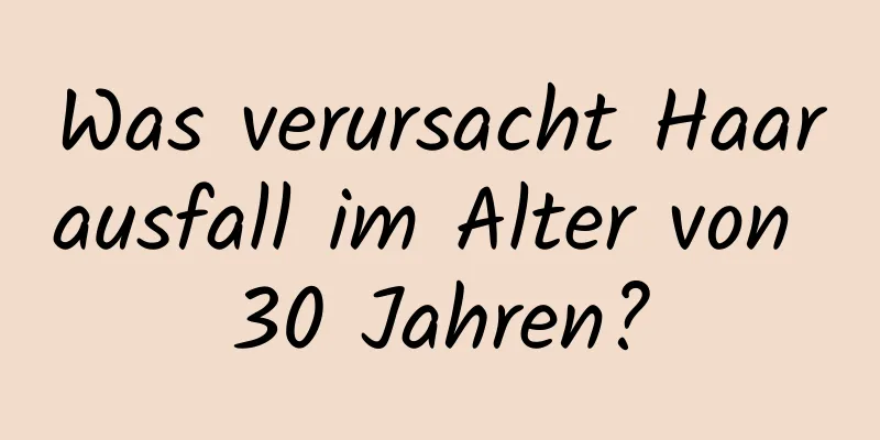 Was verursacht Haarausfall im Alter von 30 Jahren?