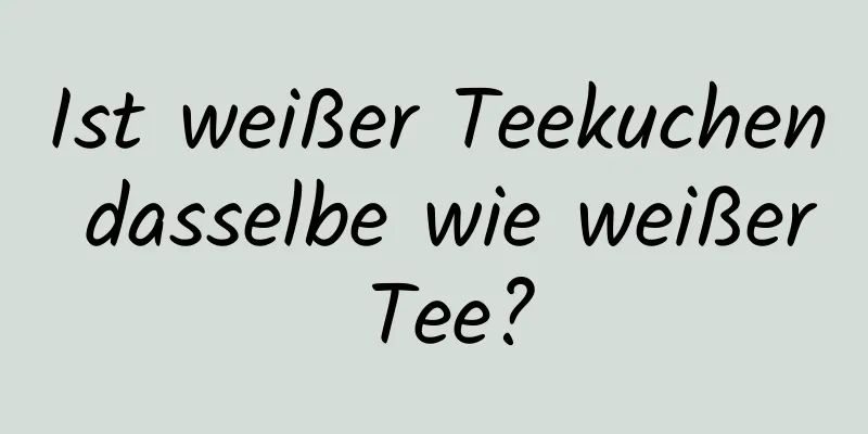 Ist weißer Teekuchen dasselbe wie weißer Tee?