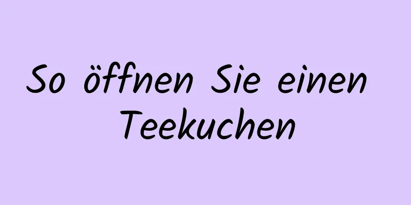 So öffnen Sie einen Teekuchen