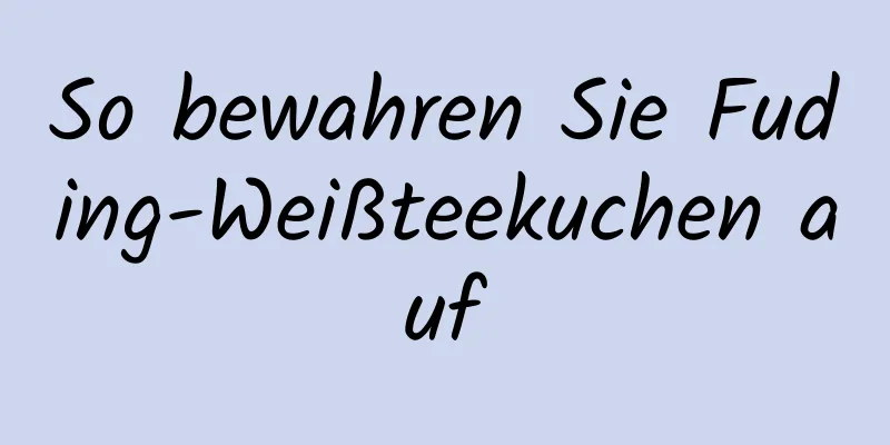 So bewahren Sie Fuding-Weißteekuchen auf