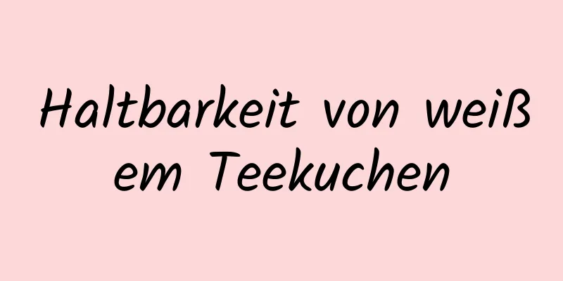 Haltbarkeit von weißem Teekuchen