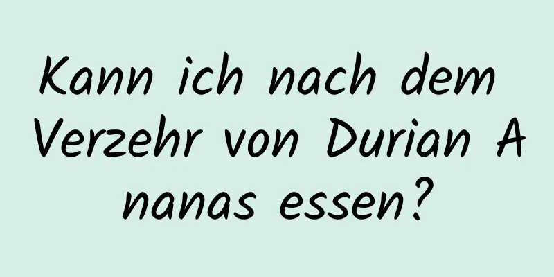 Kann ich nach dem Verzehr von Durian Ananas essen?