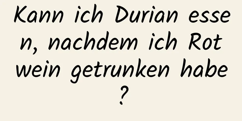 Kann ich Durian essen, nachdem ich Rotwein getrunken habe?