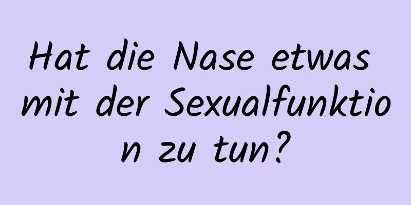 Hat die Nase etwas mit der Sexualfunktion zu tun?