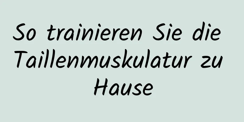 So trainieren Sie die Taillenmuskulatur zu Hause