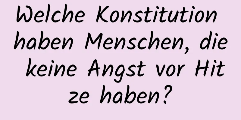 Welche Konstitution haben Menschen, die keine Angst vor Hitze haben?