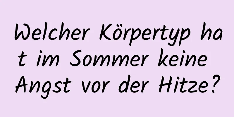 Welcher Körpertyp hat im Sommer keine Angst vor der Hitze?