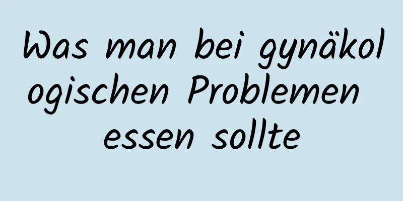 Was man bei gynäkologischen Problemen essen sollte