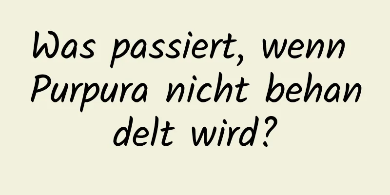 Was passiert, wenn Purpura nicht behandelt wird?