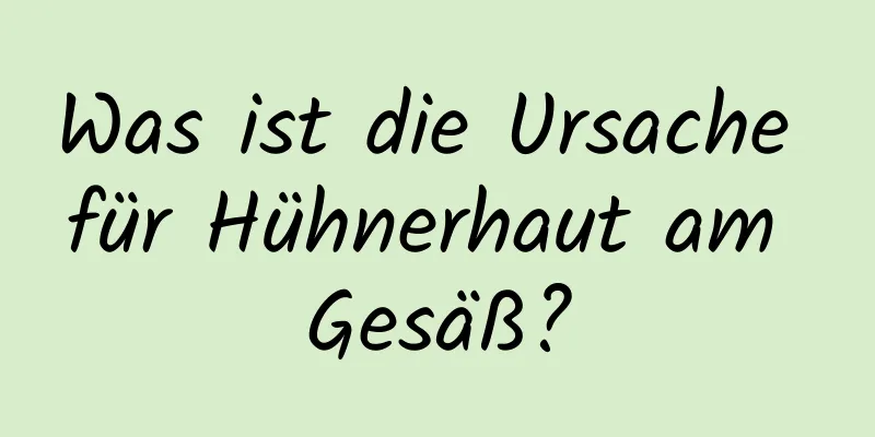 Was ist die Ursache für Hühnerhaut am Gesäß?
