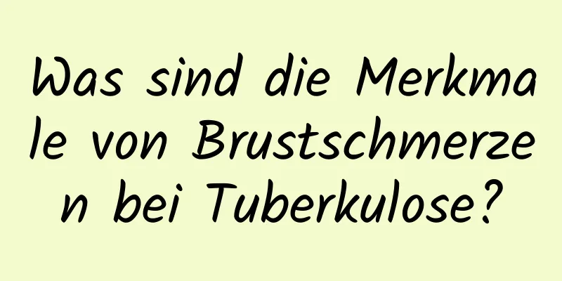 Was sind die Merkmale von Brustschmerzen bei Tuberkulose?