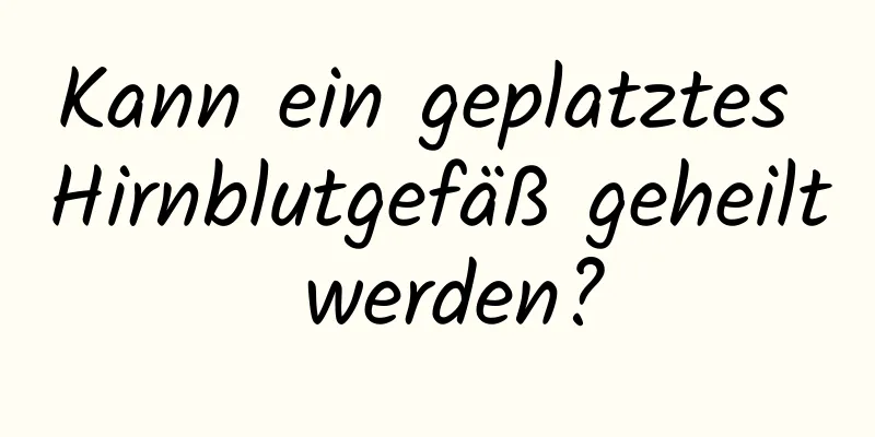 Kann ein geplatztes Hirnblutgefäß geheilt werden?