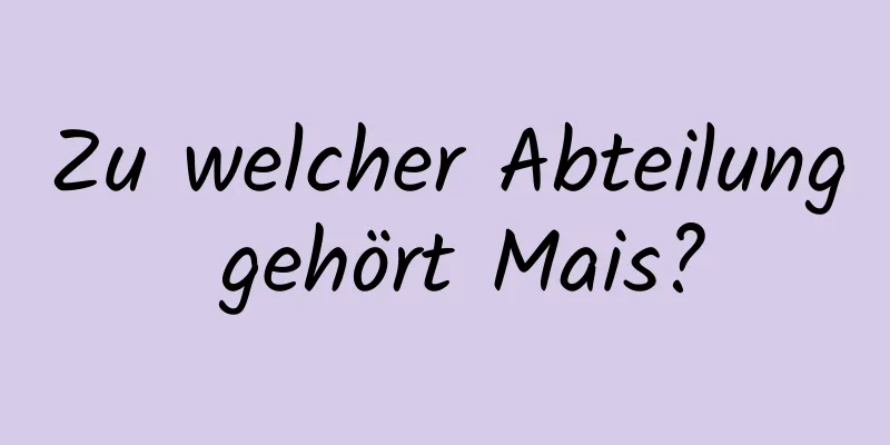 Zu welcher Abteilung gehört Mais?