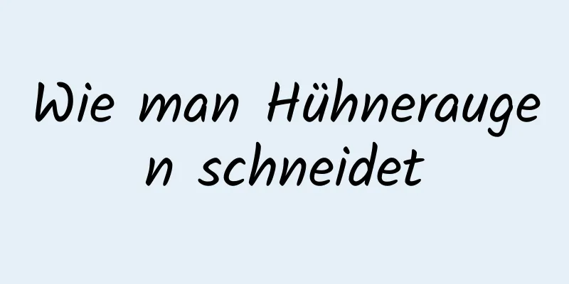 Wie man Hühneraugen schneidet