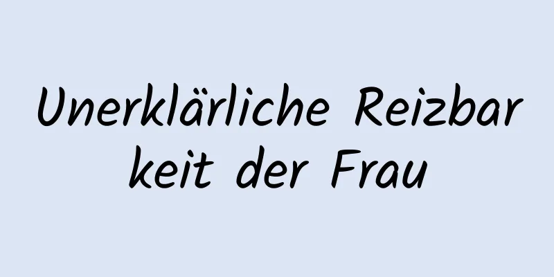 Unerklärliche Reizbarkeit der Frau