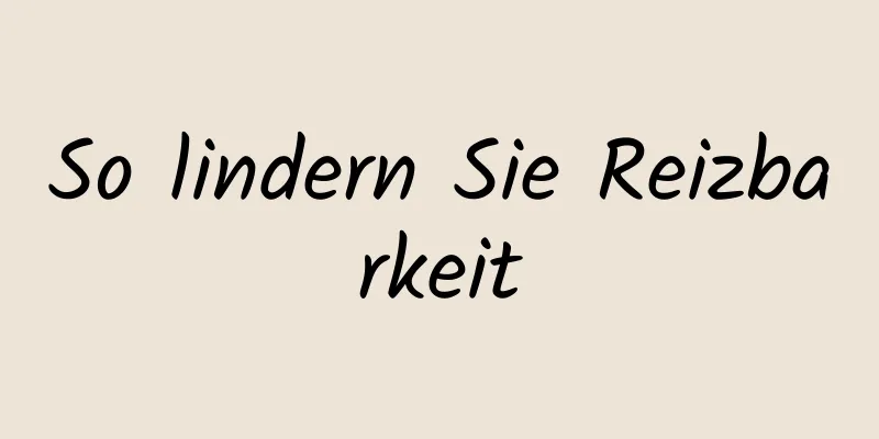 So lindern Sie Reizbarkeit