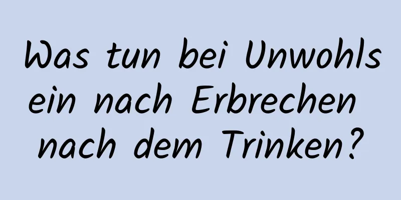 Was tun bei Unwohlsein nach Erbrechen nach dem Trinken?