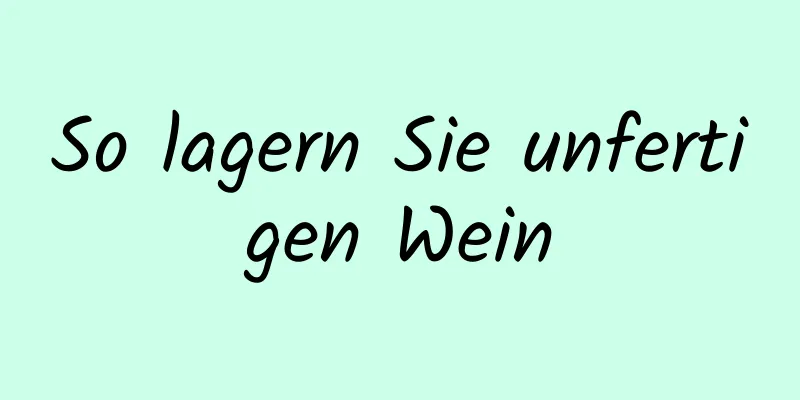 So lagern Sie unfertigen Wein