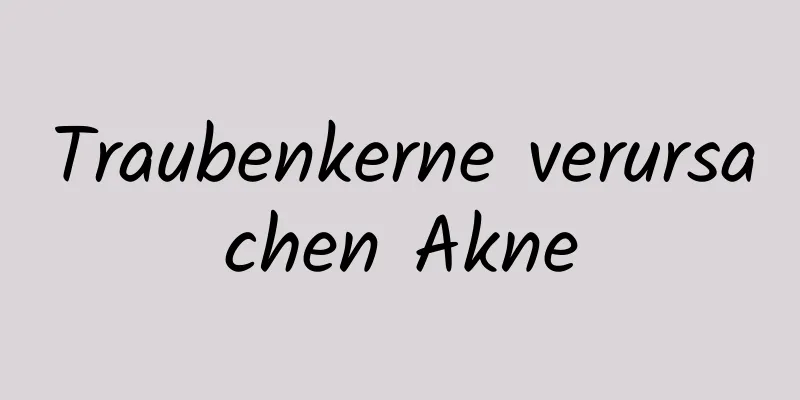 Traubenkerne verursachen Akne