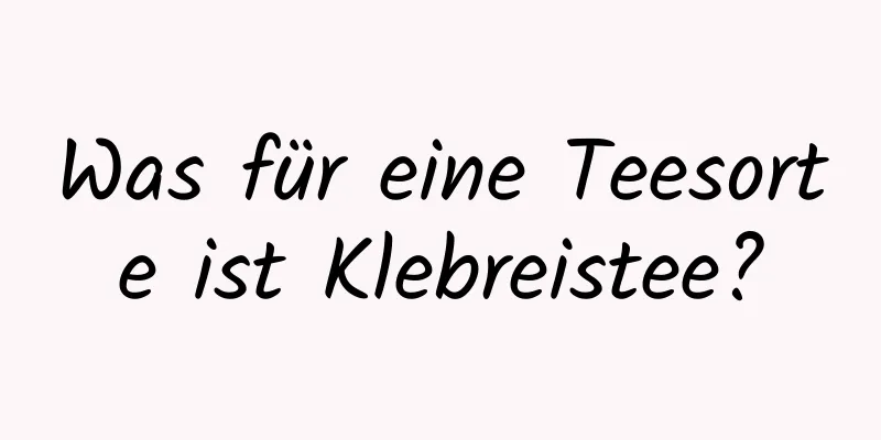 Was für eine Teesorte ist Klebreistee?