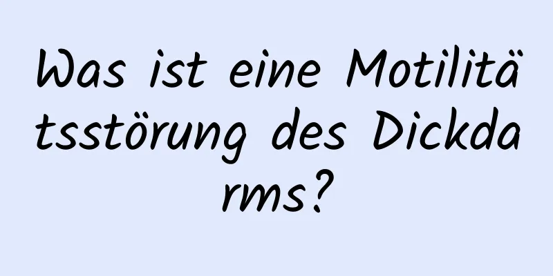 Was ist eine Motilitätsstörung des Dickdarms?