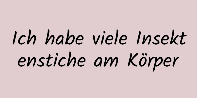Ich habe viele Insektenstiche am Körper