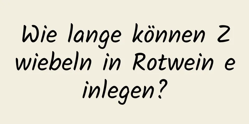 Wie lange können Zwiebeln in Rotwein einlegen?