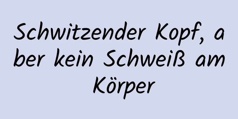 Schwitzender Kopf, aber kein Schweiß am Körper