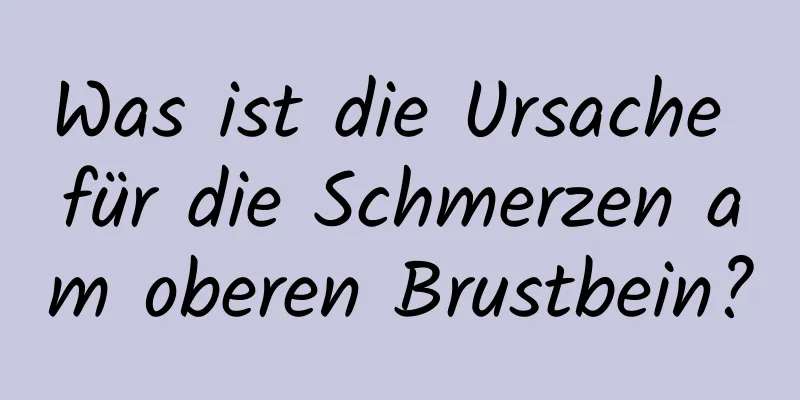 Was ist die Ursache für die Schmerzen am oberen Brustbein?