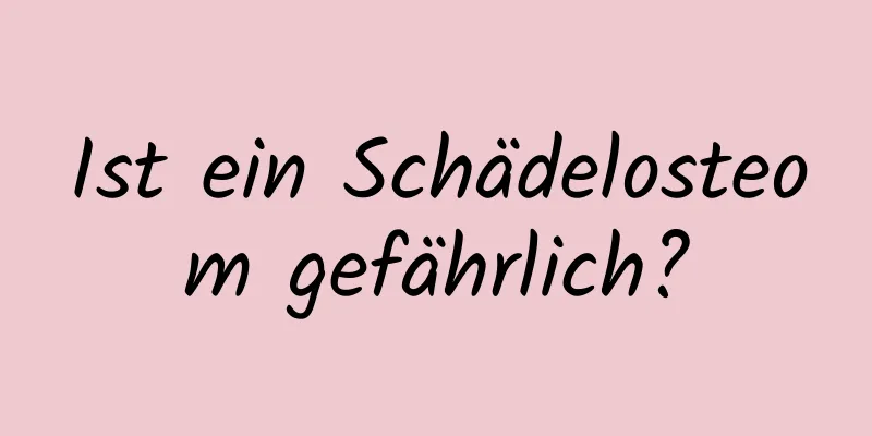 Ist ein Schädelosteom gefährlich?