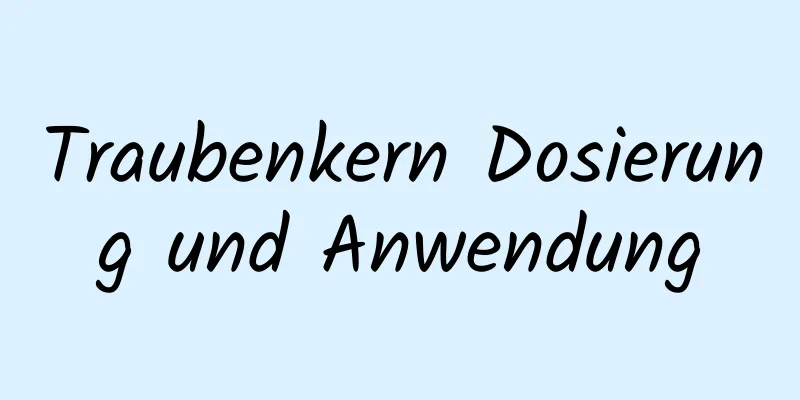 Traubenkern Dosierung und Anwendung