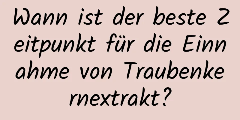 Wann ist der beste Zeitpunkt für die Einnahme von Traubenkernextrakt?