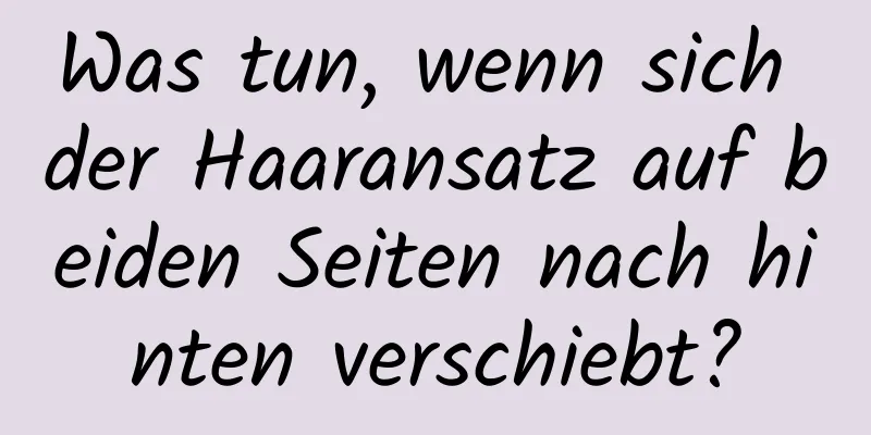 Was tun, wenn sich der Haaransatz auf beiden Seiten nach hinten verschiebt?