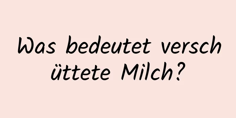 Was bedeutet verschüttete Milch?