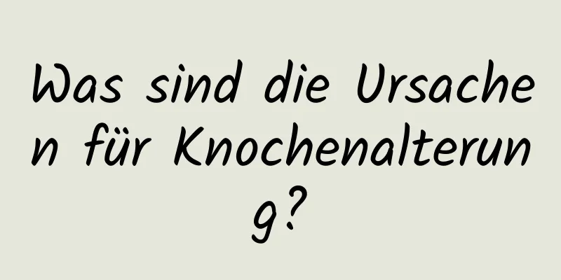 Was sind die Ursachen für Knochenalterung?