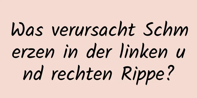 Was verursacht Schmerzen in der linken und rechten Rippe?