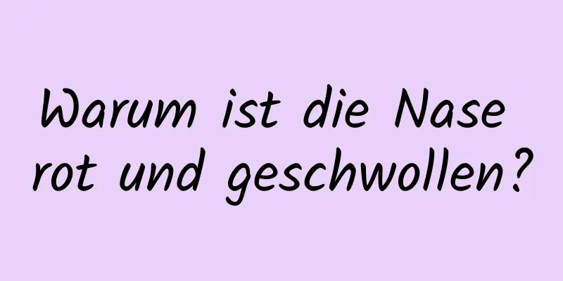 Warum ist die Nase rot und geschwollen?