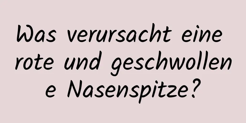 Was verursacht eine rote und geschwollene Nasenspitze?