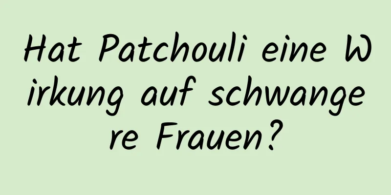 Hat Patchouli eine Wirkung auf schwangere Frauen?