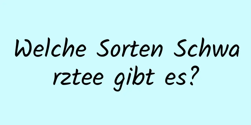 Welche Sorten Schwarztee gibt es?