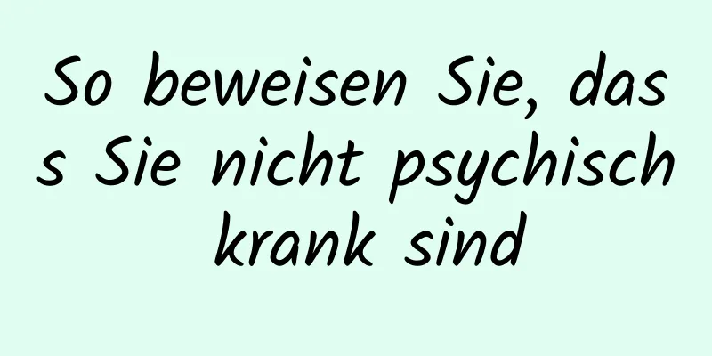So beweisen Sie, dass Sie nicht psychisch krank sind