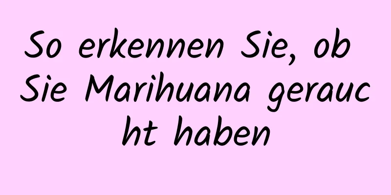 So erkennen Sie, ob Sie Marihuana geraucht haben