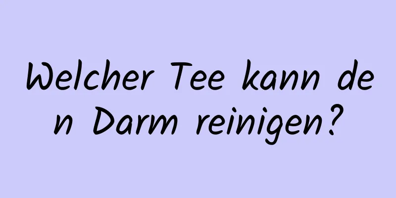 Welcher Tee kann den Darm reinigen?