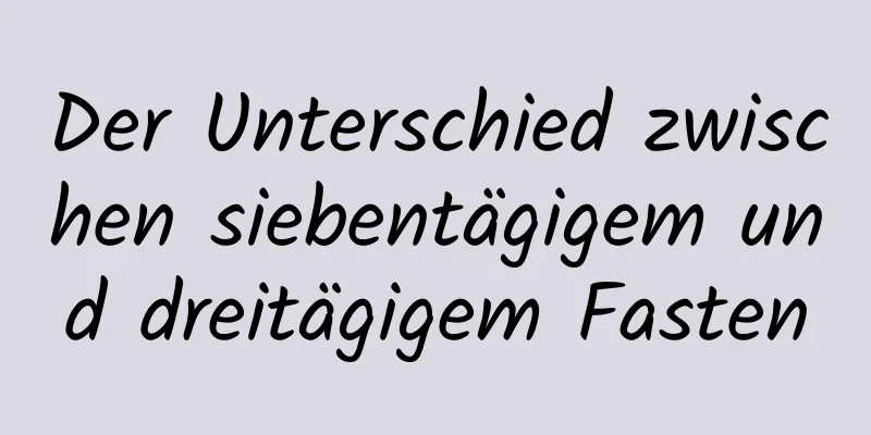 Der Unterschied zwischen siebentägigem und dreitägigem Fasten