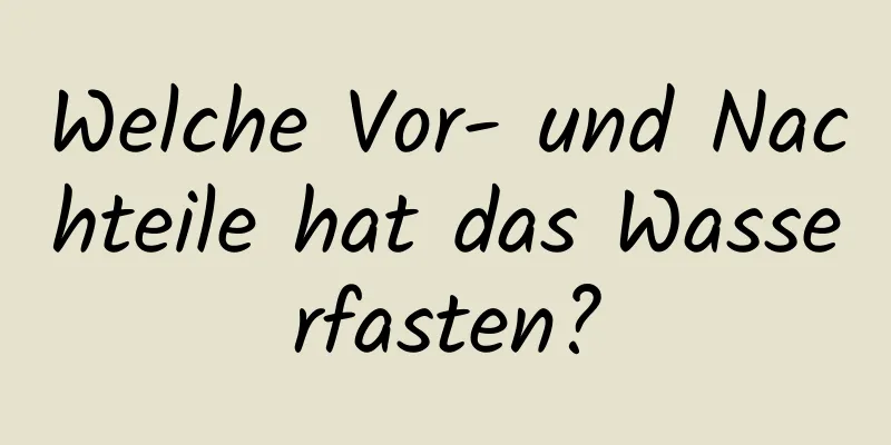 Welche Vor- und Nachteile hat das Wasserfasten?
