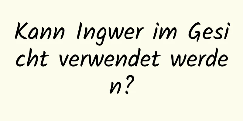 Kann Ingwer im Gesicht verwendet werden?